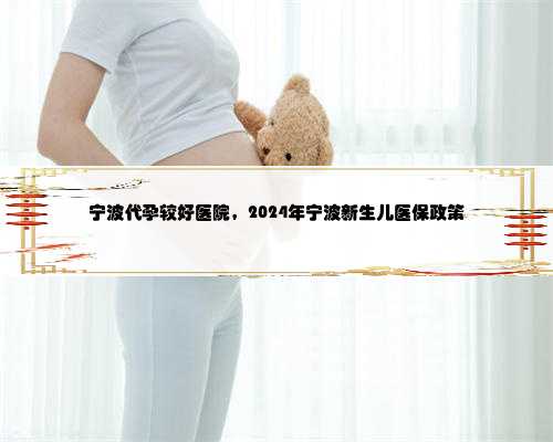 宁波代孕较好医院，2024年宁波新生儿医保政策