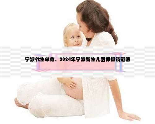 宁波代生单身，2024年宁波新生儿医保报销范围